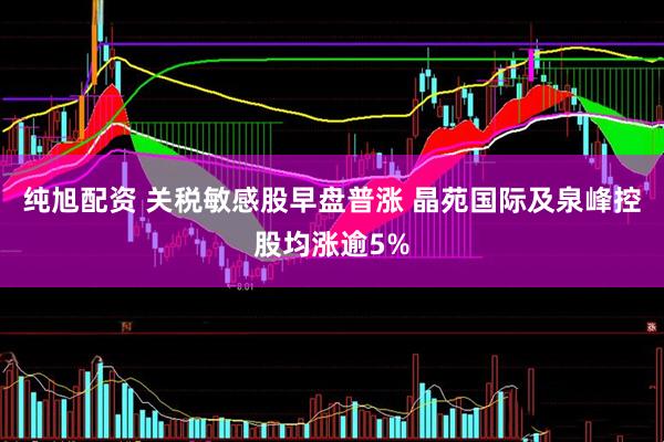 纯旭配资 关税敏感股早盘普涨 晶苑国际及泉峰控股均涨逾5%