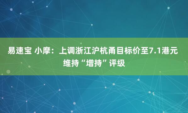 易速宝 小摩：上调浙江沪杭甬目标价至7.1港元 维持“增持”评级
