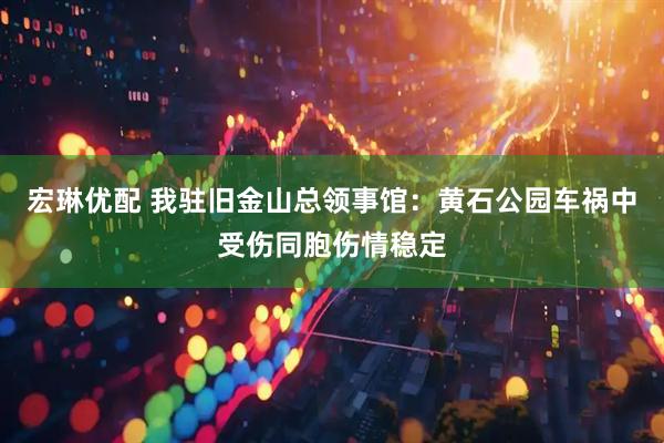宏琳优配 我驻旧金山总领事馆：黄石公园车祸中受伤同胞伤情稳定
