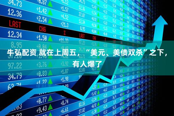 牛弘配资 就在上周五，“美元、美债双杀”之下，有人爆了