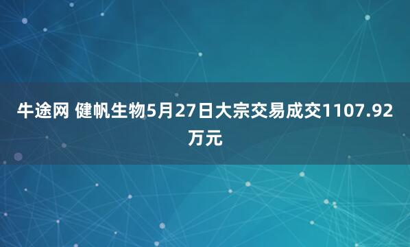 牛途网 健帆生物5月27日大宗交易成交1107.92万元