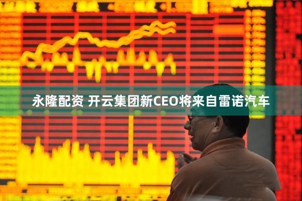 永隆配资 开云集团新CEO将来自雷诺汽车