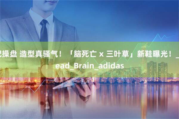 配操盘 造型真骚气！「脑死亡 x 三叶草」新鞋曝光！_Dead_Brain_adidas