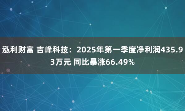 泓利财富 吉峰科技：2025年第一季度净利润435.93万元 同比暴涨66.49%