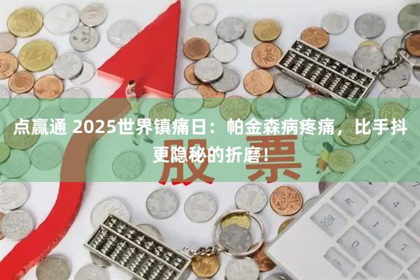 点赢通 2025世界镇痛日：帕金森病疼痛，比手抖更隐秘的折磨！