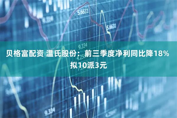贝格富配资 温氏股份：前三季度净利同比降18% 拟10派3元