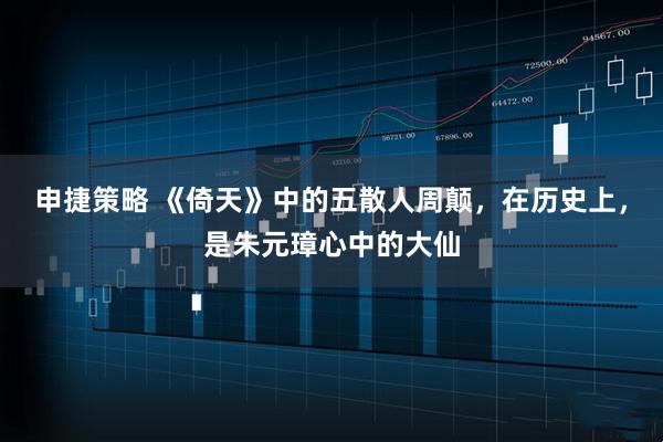 申捷策略 《倚天》中的五散人周颠，在历史上，是朱元璋心中的大仙