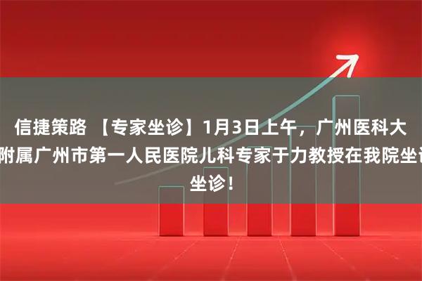 信捷策路 【专家坐诊】1月3日上午，广州医科大学附属广州市第一人民医院儿科专家于力教授在我院坐诊！