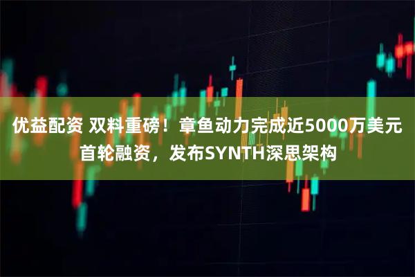 优益配资 双料重磅!章鱼动力完成近5000万美元首轮融资,发布SYNTH深思架构